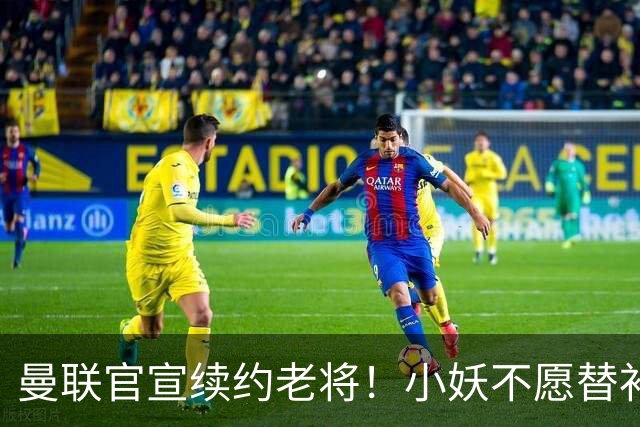 曼联官宣续约老将！小妖不愿替补预计夏窗转会离队，奥纳纳季前赛回归